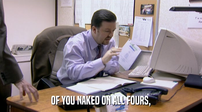 OF YOU NAKED ON ALL FOURS,  
