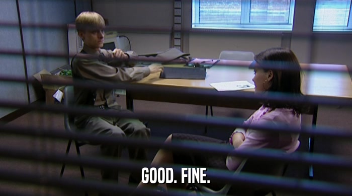 GOOD. FINE.  