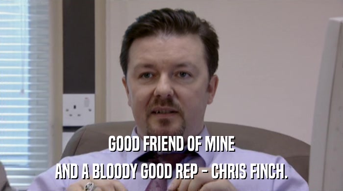 GOOD FRIEND OF MINE
 AND A BLOODY GOOD REP - CHRIS FINCH. 