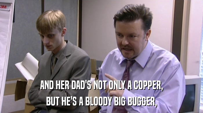 AND HER DAD'S NOT ONLY A COPPER,
 BUT HE'S A BLOODY BIG BUGGER, 