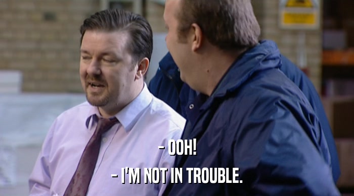 - OOH! - I'M NOT IN TROUBLE. 