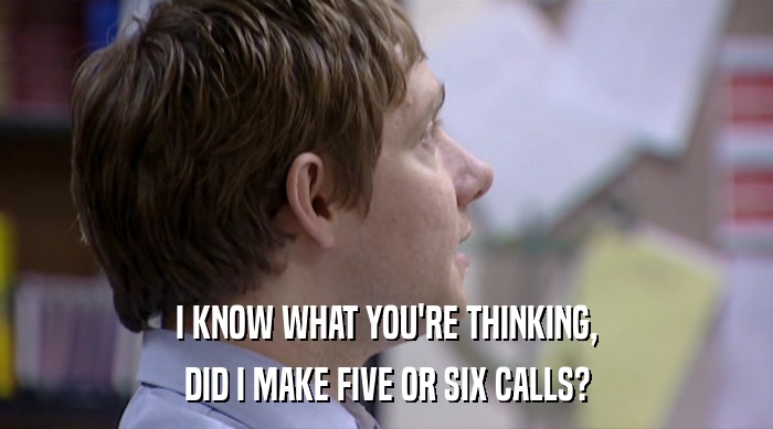 I KNOW WHAT YOU'RE THINKING, DID I MAKE FIVE OR SIX CALLS? 