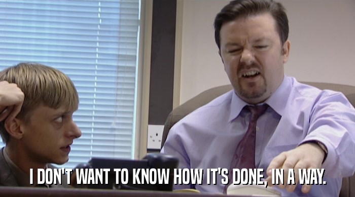 I DON'T WANT TO KNOW HOW IT'S DONE, IN A WAY.  