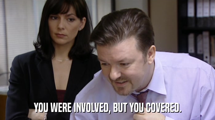 YOU WERE INVOLVED, BUT YOU COVERED.  