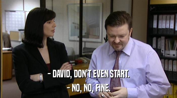 - DAVID, DON'T EVEN START. - NO, NO, FINE. 