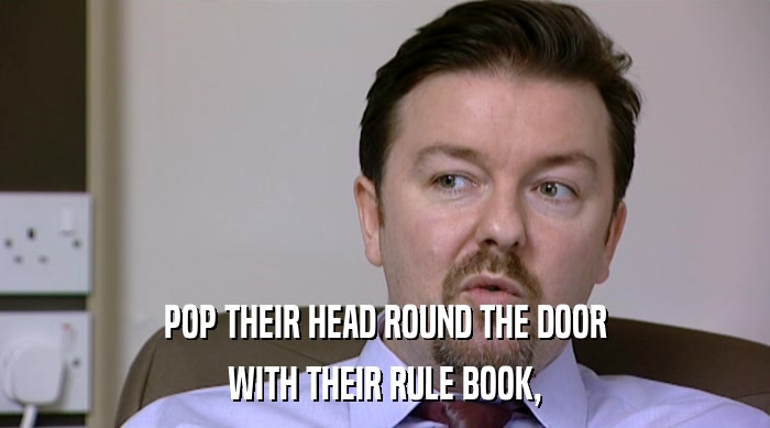 POP THEIR HEAD ROUND THE DOOR
 WITH THEIR RULE BOOK, 