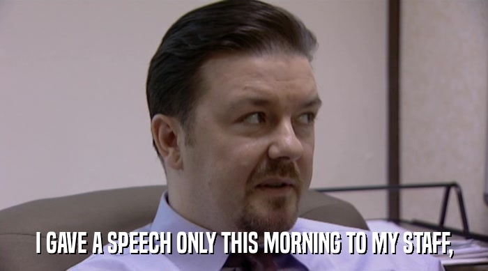 I GAVE A SPEECH ONLY THIS MORNING TO MY STAFF,  