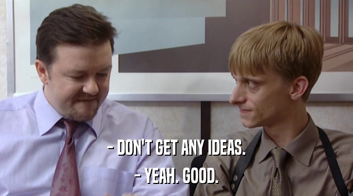 - DON'T GET ANY IDEAS. - YEAH. GOOD. 