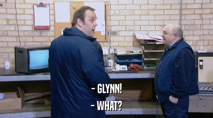 - GLYNN!
 - WHAT? 
