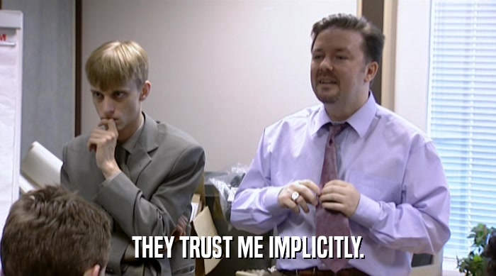 THEY TRUST ME IMPLICITLY.  