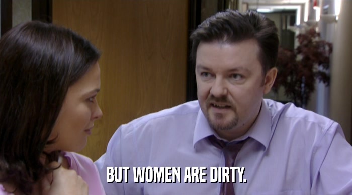 BUT WOMEN ARE DIRTY.  
