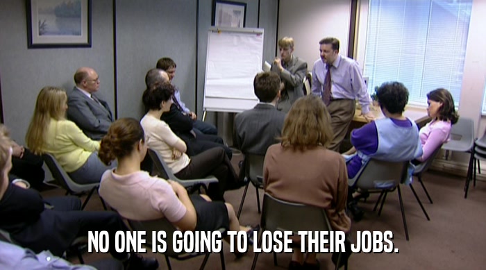 NO ONE IS GOING TO LOSE THEIR JOBS.  