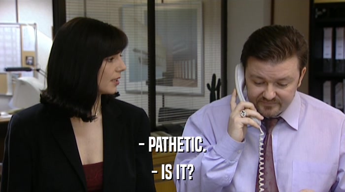- PATHETIC. - IS IT? 