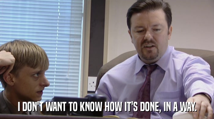 I DON'T WANT TO KNOW HOW IT'S DONE, IN A WAY.  