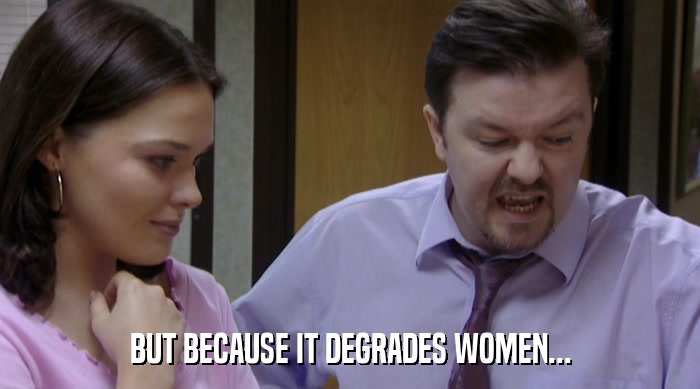 BUT BECAUSE IT DEGRADES WOMEN...  