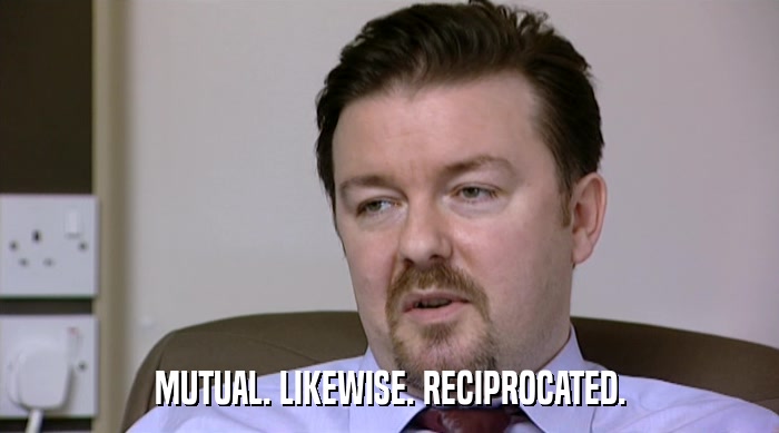 MUTUAL. LIKEWISE. RECIPROCATED.  