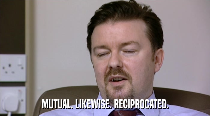 MUTUAL. LIKEWISE. RECIPROCATED.  