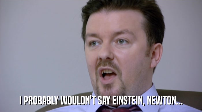 I PROBABLY WOULDN'T SAY EINSTEIN, NEWTON...  