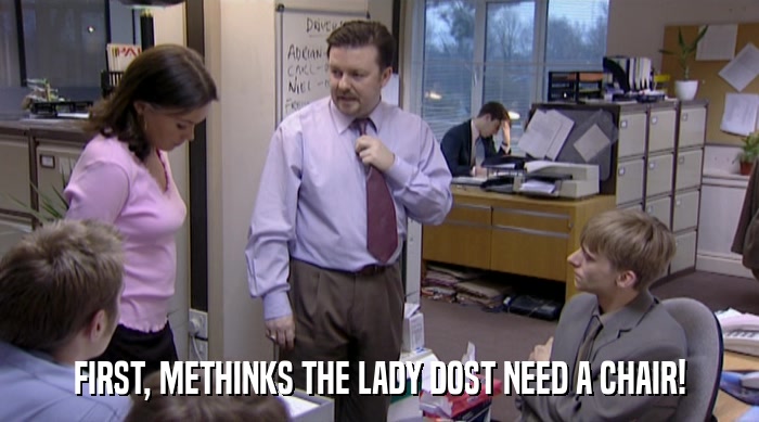 FIRST, METHINKS THE LADY DOST NEED A CHAIR!  