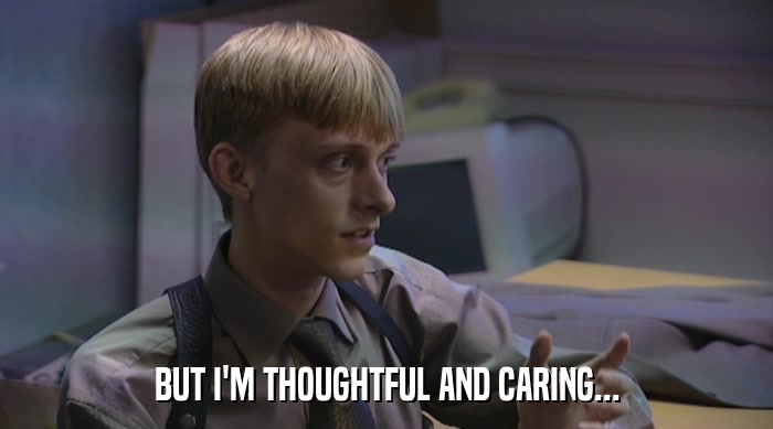 BUT I'M THOUGHTFUL AND CARING...  