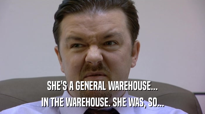 SHE'S A GENERAL WAREHOUSE... IN THE WAREHOUSE. SHE WAS, SO... 