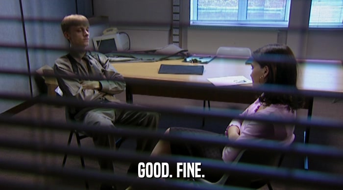 GOOD. FINE.  