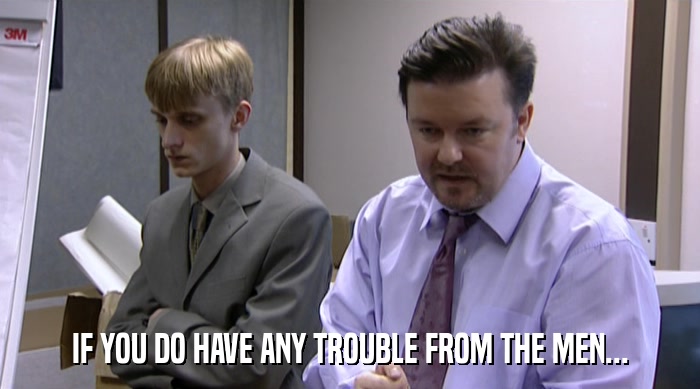 IF YOU DO HAVE ANY TROUBLE FROM THE MEN...  