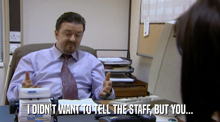 I DIDN'T WANT TO TELL THE STAFF, BUT YOU...  
