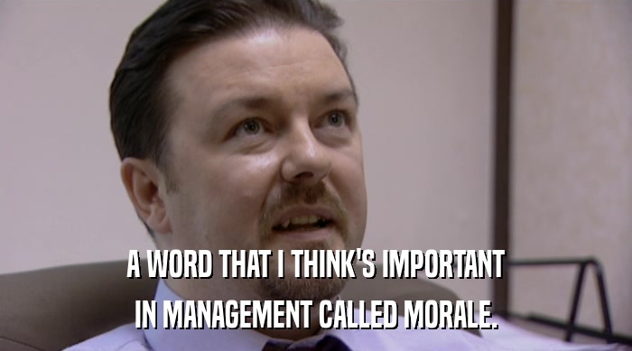 A WORD THAT I THINK'S IMPORTANT IN MANAGEMENT CALLED MORALE. 