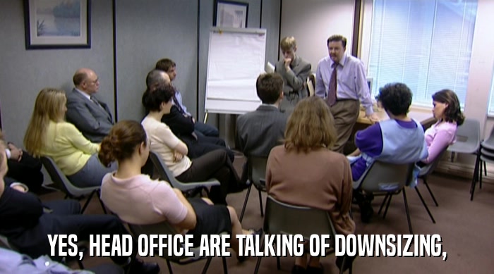 YES, HEAD OFFICE ARE TALKING OF DOWNSIZING,  