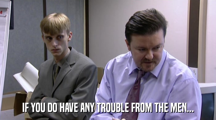 IF YOU DO HAVE ANY TROUBLE FROM THE MEN...  