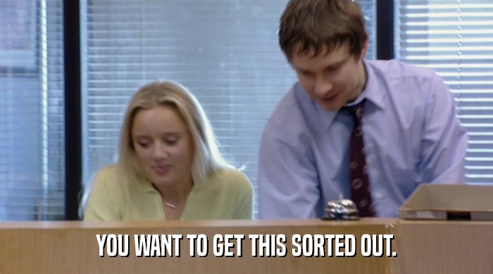 YOU WANT TO GET THIS SORTED OUT.  