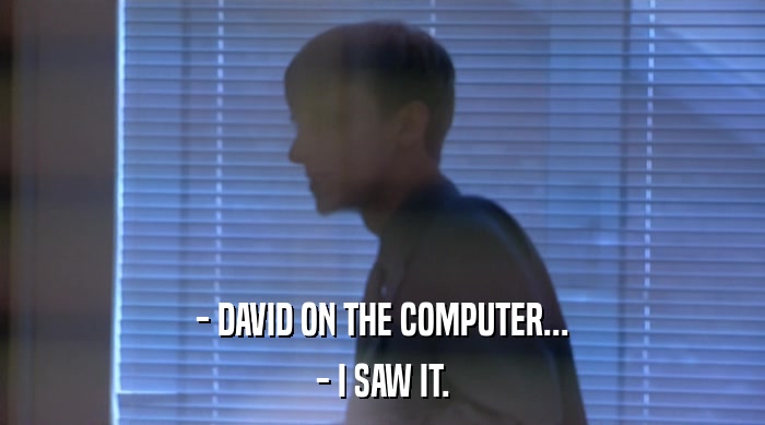 - DAVID ON THE COMPUTER...
 - I SAW IT. 
