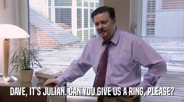 DAVE, IT'S JULIAN. CAN YOU GIVE US A RING, PLEASE?  
