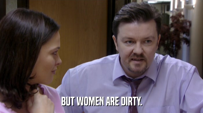 BUT WOMEN ARE DIRTY.  