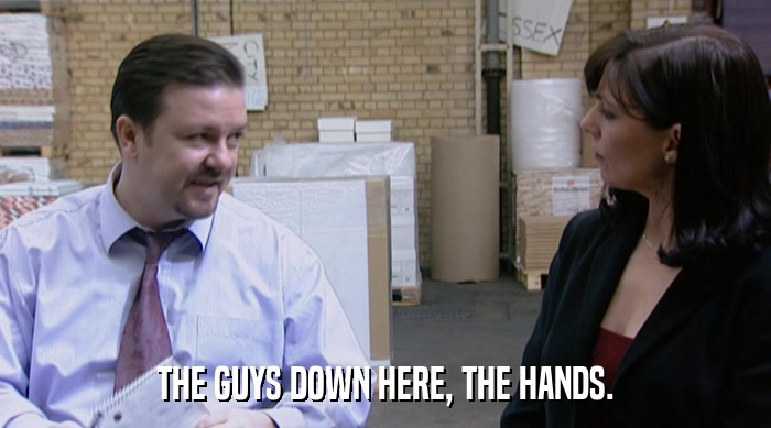 THE GUYS DOWN HERE, THE HANDS.  