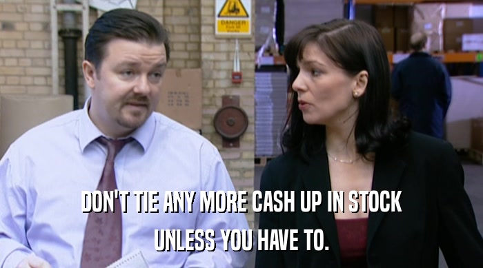 DON'T TIE ANY MORE CASH UP IN STOCK UNLESS YOU HAVE TO. 