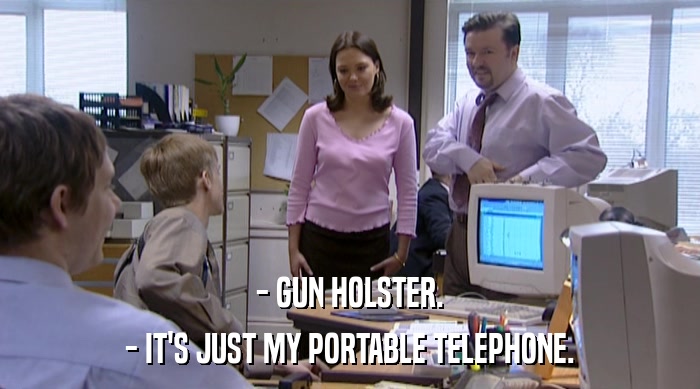 - GUN HOLSTER. - IT'S JUST MY PORTABLE TELEPHONE. 