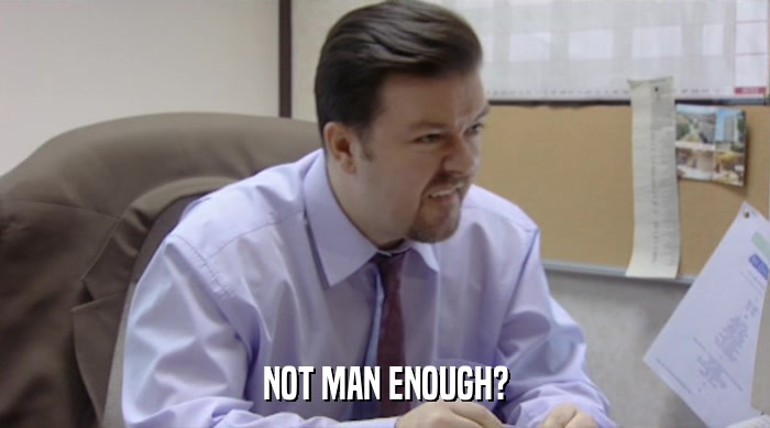 NOT MAN ENOUGH?  