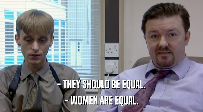 - THEY SHOULD BE EQUAL. - WOMEN ARE EQUAL. 