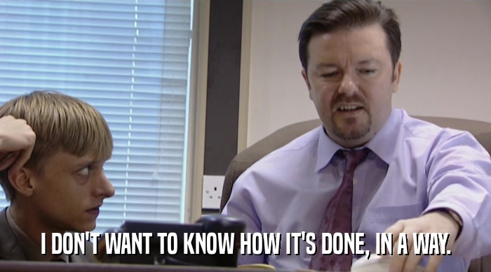 I DON'T WANT TO KNOW HOW IT'S DONE, IN A WAY.  
