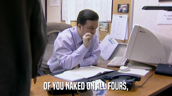 OF YOU NAKED ON ALL FOURS,  