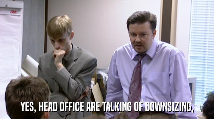 YES, HEAD OFFICE ARE TALKING OF DOWNSIZING,  
