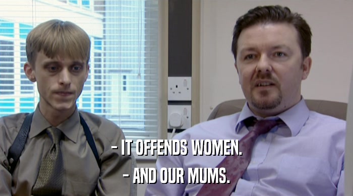 - IT OFFENDS WOMEN.
 - AND OUR MUMS. 