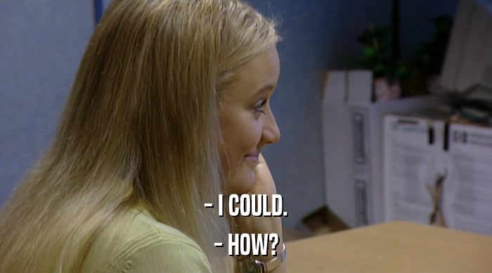 - I COULD. - HOW? 