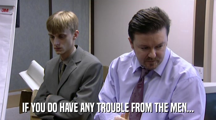 IF YOU DO HAVE ANY TROUBLE FROM THE MEN...  