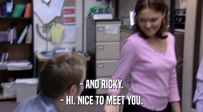 - AND RICKY.
 - HI. NICE TO MEET YOU. 