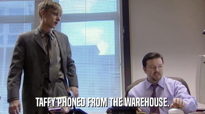 TAFFY PHONED FROM THE WAREHOUSE.  