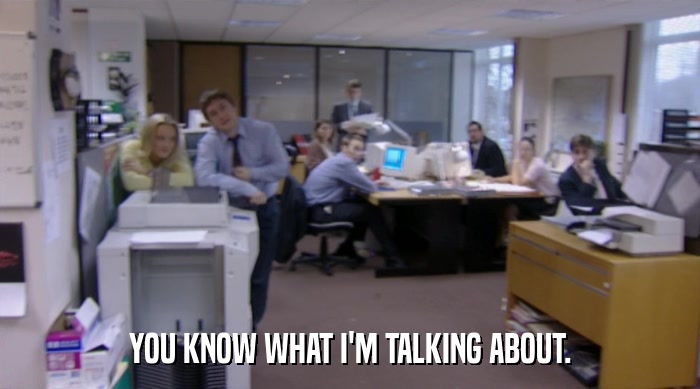 YOU KNOW WHAT I'M TALKING ABOUT.  