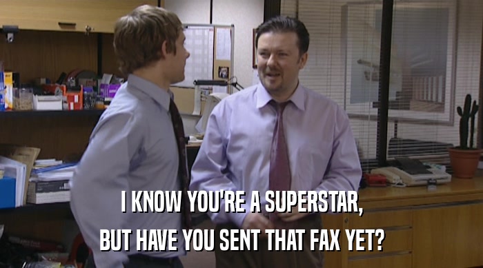 I KNOW YOU'RE A SUPERSTAR, BUT HAVE YOU SENT THAT FAX YET? 